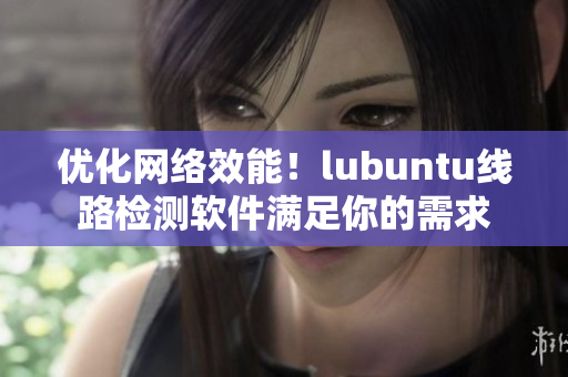 优化网络效能！lubuntu线路检测软件满足你的需求