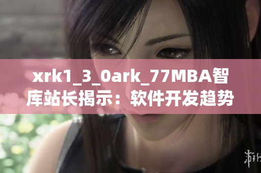 xrk1_3_0ark_77MBA智库站长揭示：软件开发趋势与技术变革