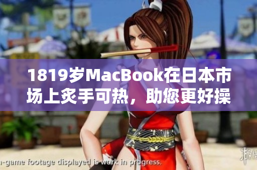 1819岁MacBook在日本市场上炙手可热，助您更好操控软件界面