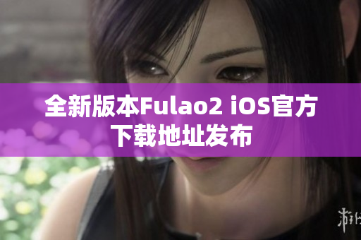 全新版本Fulao2 iOS官方下载地址发布