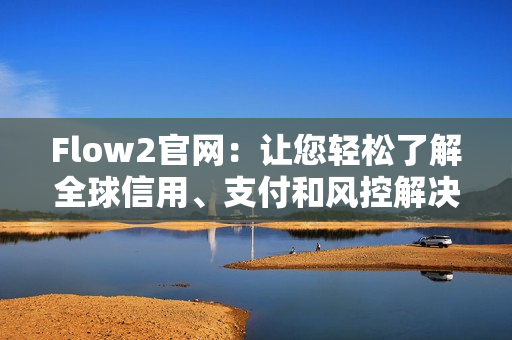 Flow2官网：让您轻松了解全球信用、支付和风控解决方案