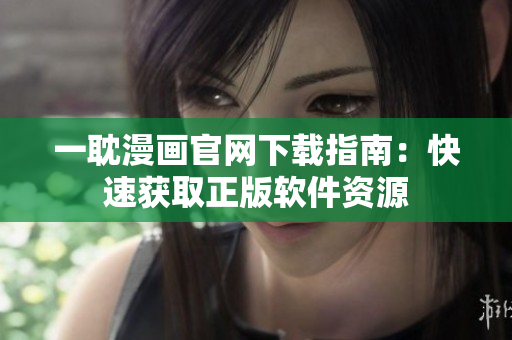 一耽漫画官网下载指南：快速获取正版软件资源