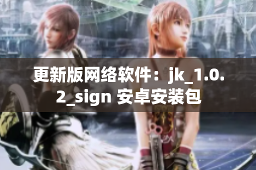 更新版网络软件：jk_1.0.2_sign 安卓安装包