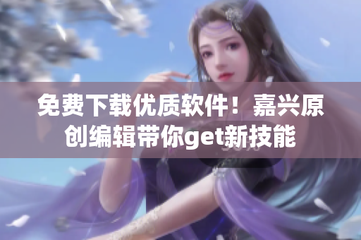 免费下载优质软件！嘉兴原创编辑带你get新技能