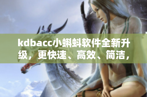 kdbacc小蝌蚪软件全新升级，更快速、高效、简洁，为您提供最佳软件体验