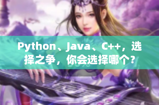 Python、Java、C++，选择之争，你会选择哪个？