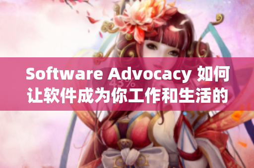 Software Advocacy 如何让软件成为你工作和生活的最佳伴侣