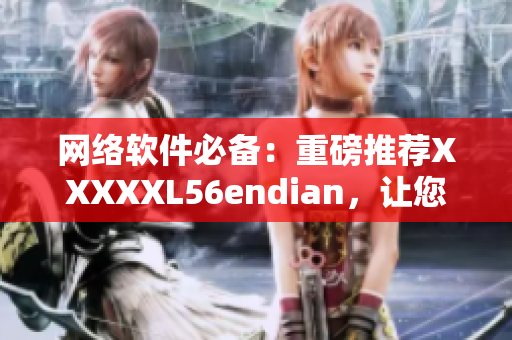 网络软件必备：重磅推荐XXXXXL56endian，让您的软件更高效！