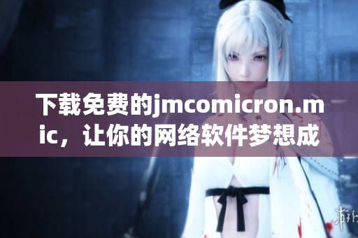 下载免费的jmcomicron.mic，让你的网络软件梦想成真！