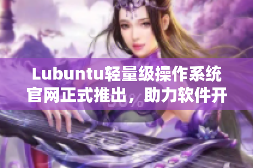 Lubuntu轻量级操作系统官网正式推出，助力软件开发者提高效率与优化性能