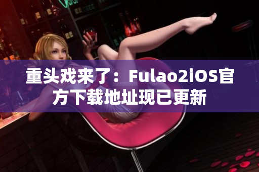 重头戏来了：Fulao2iOS官方下载地址现已更新