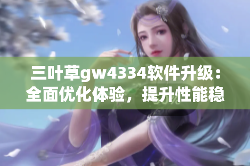 三叶草gw4334软件升级：全面优化体验，提升性能稳定