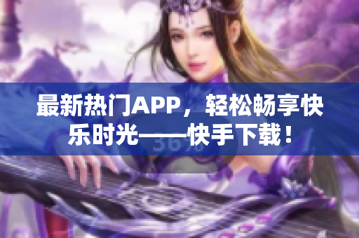 最新热门APP，轻松畅享快乐时光——快手下载！