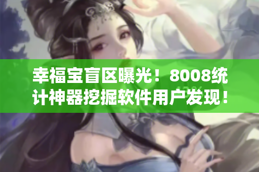 幸福宝盲区曝光！8008统计神器挖掘软件用户发现！