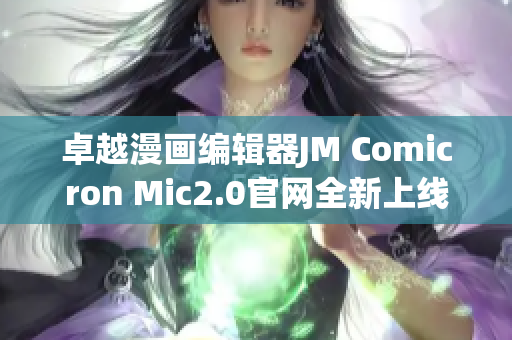 卓越漫画编辑器JM Comicron Mic2.0官网全新上线