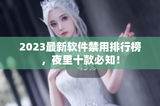 2023最新软件禁用排行榜，夜里十款必知！