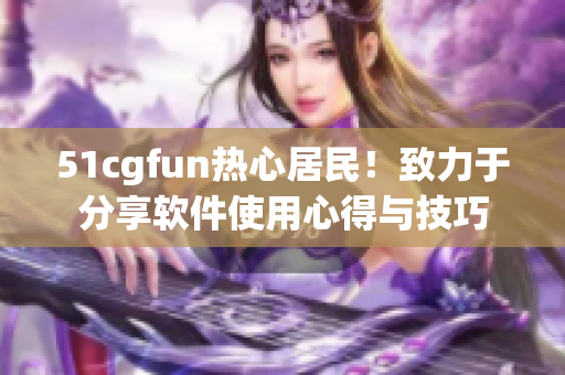 51cgfun热心居民！致力于分享软件使用心得与技巧