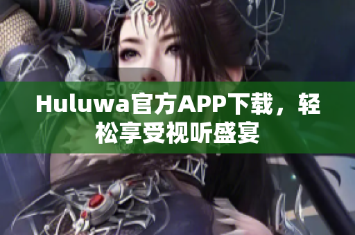 Huluwa官方APP下载，轻松享受视听盛宴