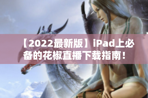 【2022最新版】iPad上必备的花椒直播下载指南！