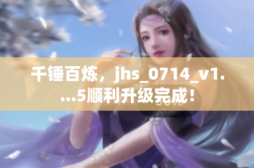 千锤百炼，jhs_0714_v1....5顺利升级完成！