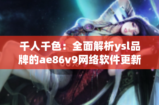 千人千色：全面解析ysl品牌的ae86v9网络软件更新特色