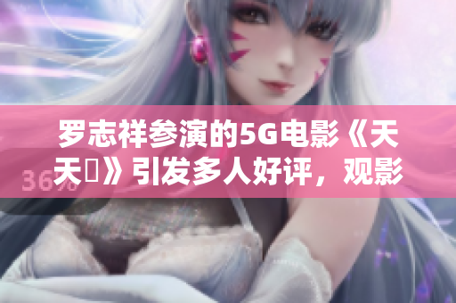 罗志祥参演的5G电影《天天奭》引发多人好评，观影后感言简。