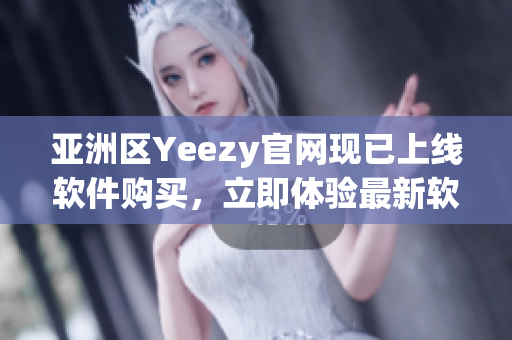 亚洲区Yeezy官网现已上线软件购买，立即体验最新软件潮流！