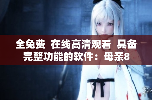 全免费  在线高清观看  具备完整功能的软件：母亲8
