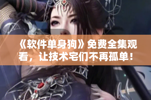 《软件单身狗》免费全集观看，让技术宅们不再孤单！