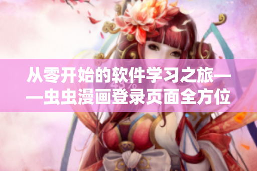 从零开始的软件学习之旅——虫虫漫画登录页面全方位教程