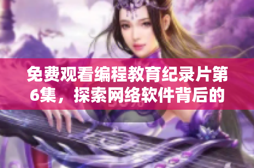 免费观看编程教育纪录片第6集，探索网络软件背后的技术奥秘