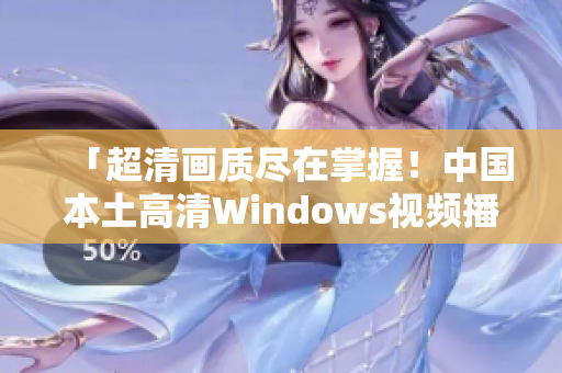 「超清画质尽在掌握！中国本土高清Windows视频播放软件」