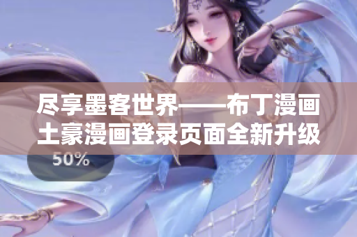 尽享墨客世界——布丁漫画土豪漫画登录页面全新升级