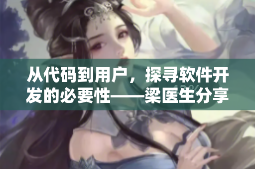 从代码到用户，探寻软件开发的必要性——梁医生分享笔记
