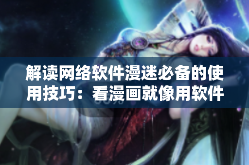 解读网络软件漫迷必备的使用技巧：看漫画就像用软件一样免费畅享