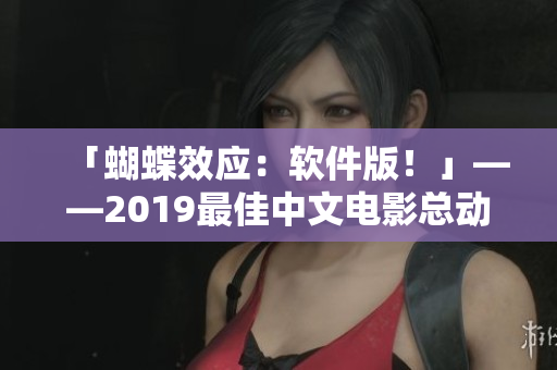 「蝴蝶效应：软件版！」——2019最佳中文电影总动员