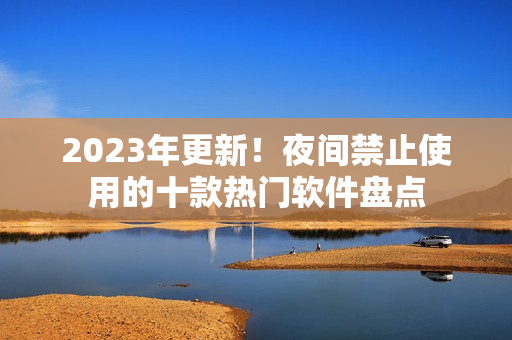 2023年更新！夜间禁止使用的十款热门软件盘点