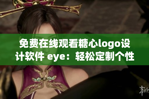 免费在线观看糖心logo设计软件 eye：轻松定制个性logo