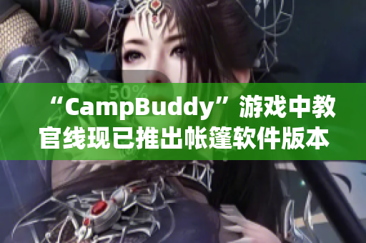 “CampBuddy”游戏中教官线现已推出帐篷软件版本，简化露营计划！