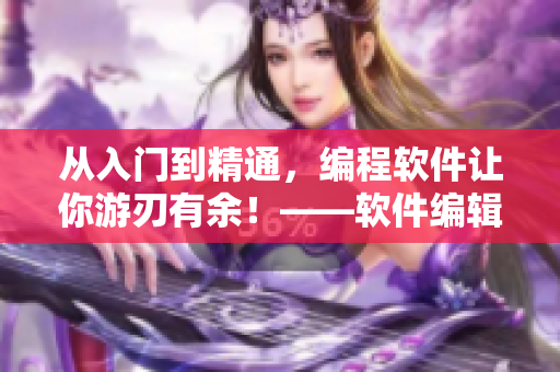 从入门到精通，编程软件让你游刃有余！——软件编辑经验分享