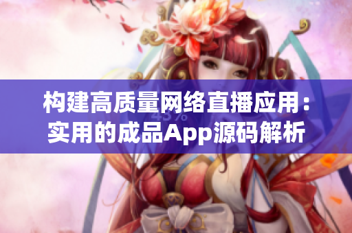 构建高质量网络直播应用：实用的成品App源码解析