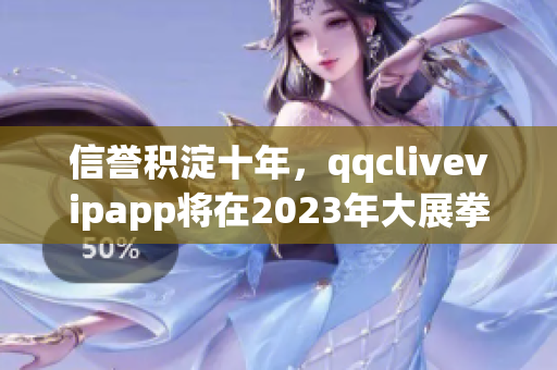 信誉积淀十年，qqclivevipapp将在2023年大展拳脚