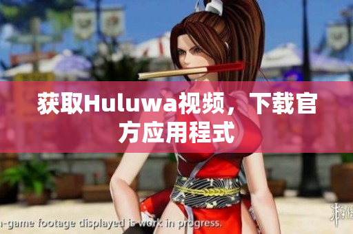 获取Huluwa视频，下载官方应用程式