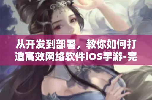 从开发到部署，教你如何打造高效网络软件iOS手游-完整步骤！