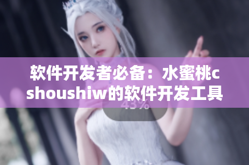 软件开发者必备：水蜜桃cshoushiw的软件开发工具介绍