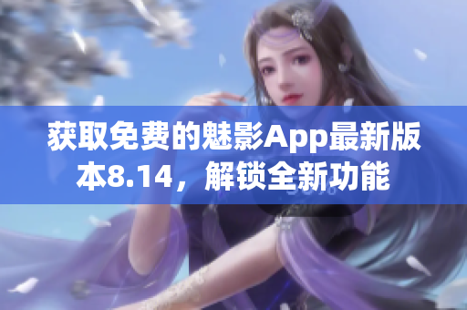 获取免费的魅影App最新版本8.14，解锁全新功能