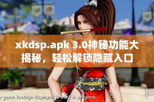 xkdsp.apk 3.0神秘功能大揭秘，轻松解锁隐藏入口