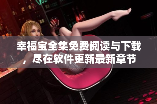 幸福宝全集免费阅读与下载，尽在软件更新最新章节