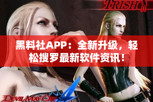 黑料社APP：全新升级，轻松搜罗最新软件资讯！
