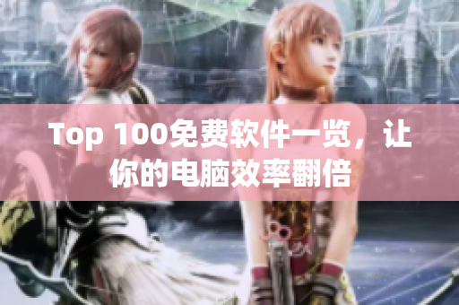 Top 100免费软件一览，让你的电脑效率翻倍